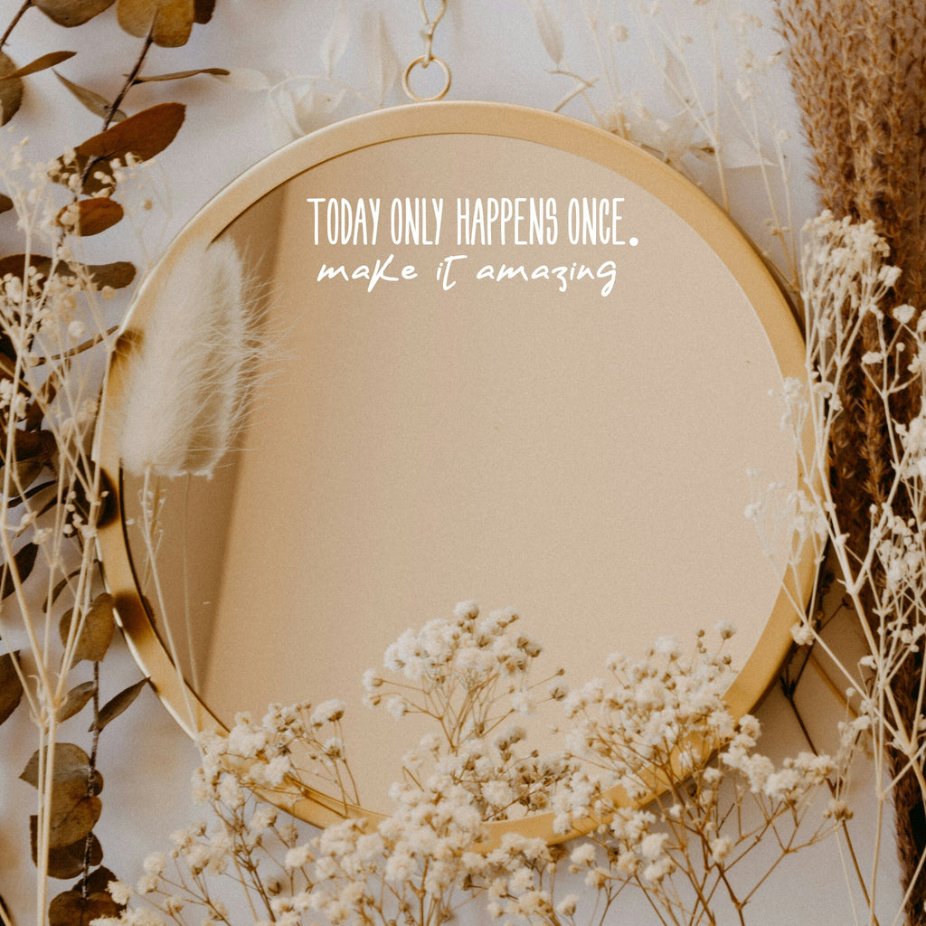 White “Today Only Happens Once, Make It Amazing” vinyl sticker on a round mirror with dried flowers