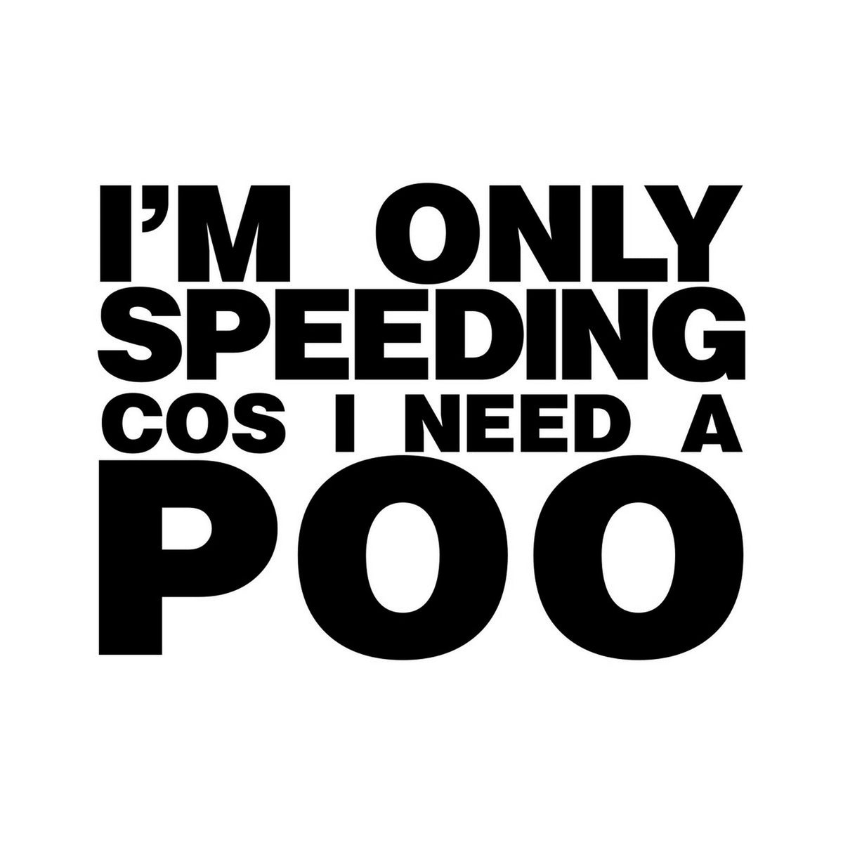 I'm Only Speeding Cos I Need a Poo Car Sticker — design shown in black on white.