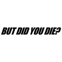But Did You Die Car Sticker Decal