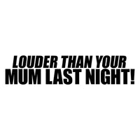 Louder Than Your Mum Last Night Car Sticker