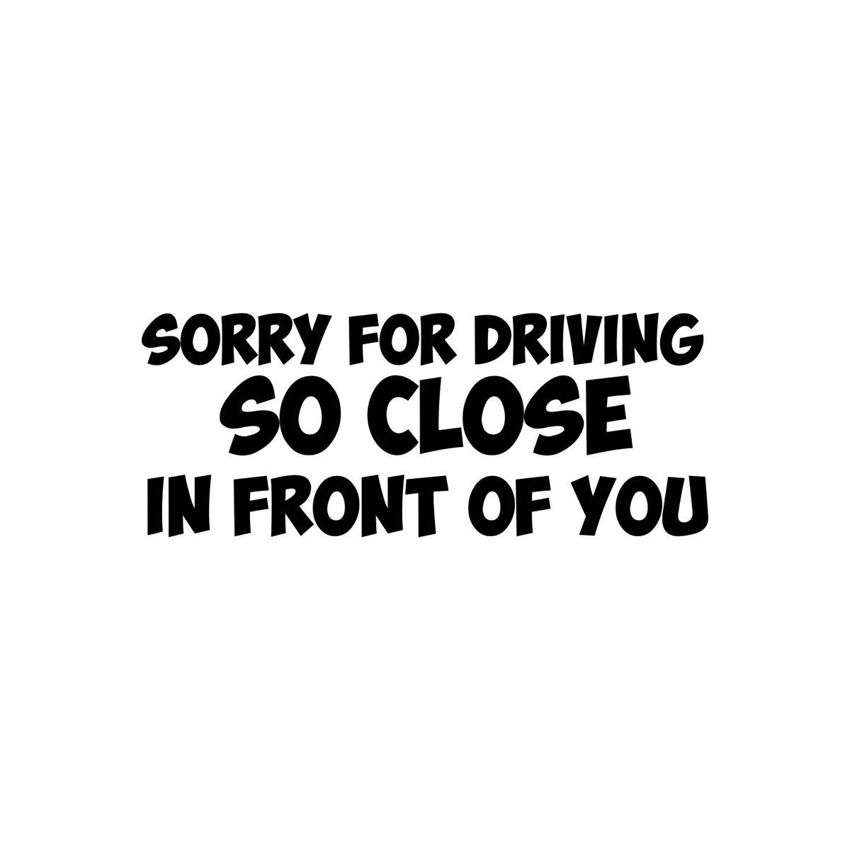 Sorry For Driving So Close In Front Of You Car Sticker