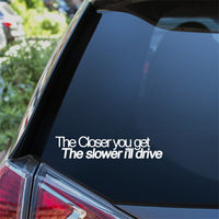 The Closer You Get The Slower I'll Drive Car Sticker Decal
