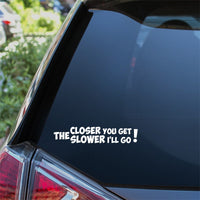 The Closer You Get The Slower I'll Go Car Sticker Decal