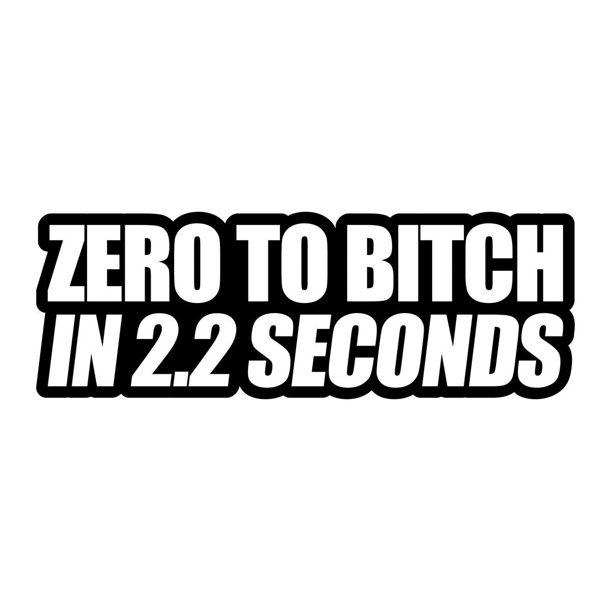 Zero To Bitch In 2.2 Seconds Car Sticker